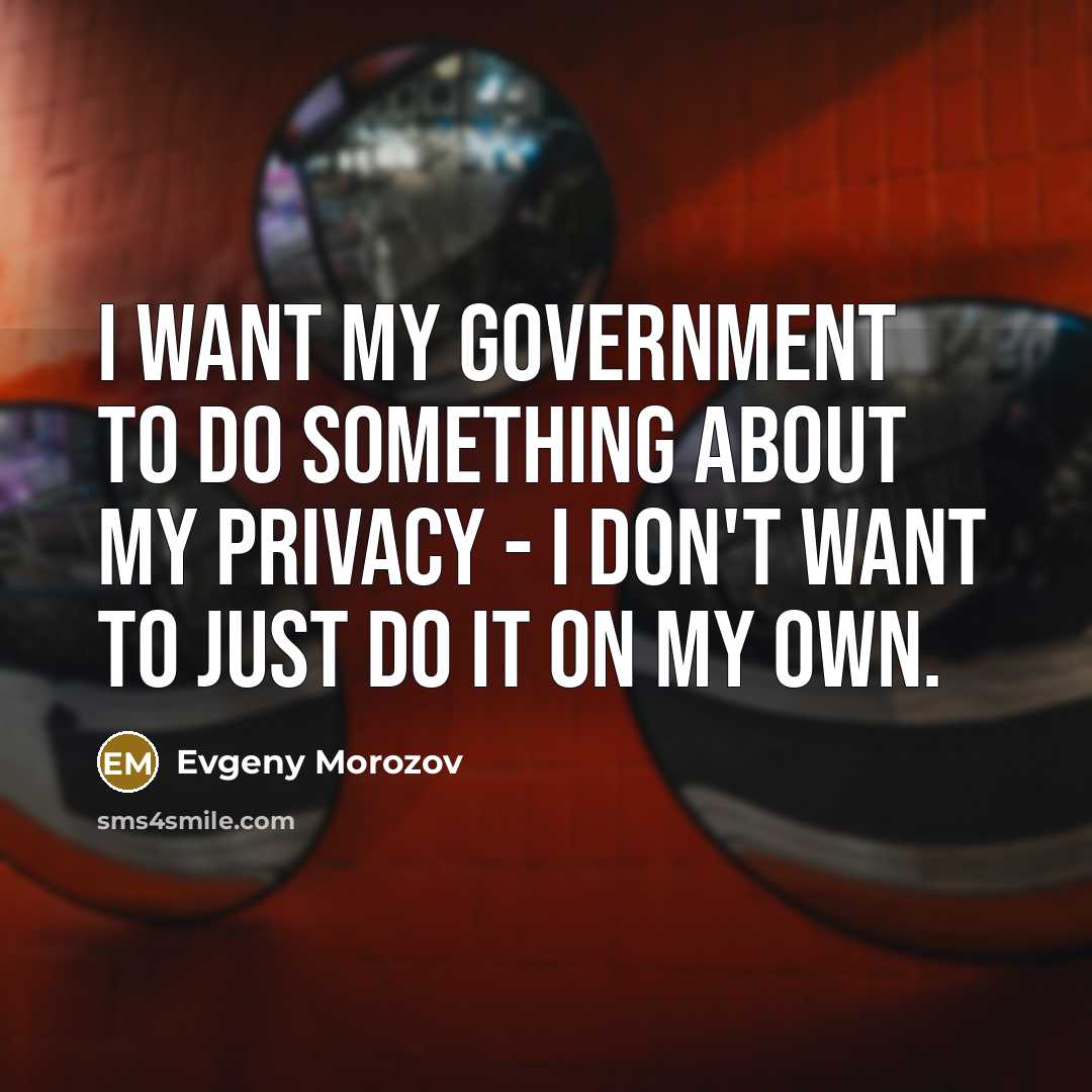 “I want my government to do something about my privacy…” quote by Evgeny Morozov
