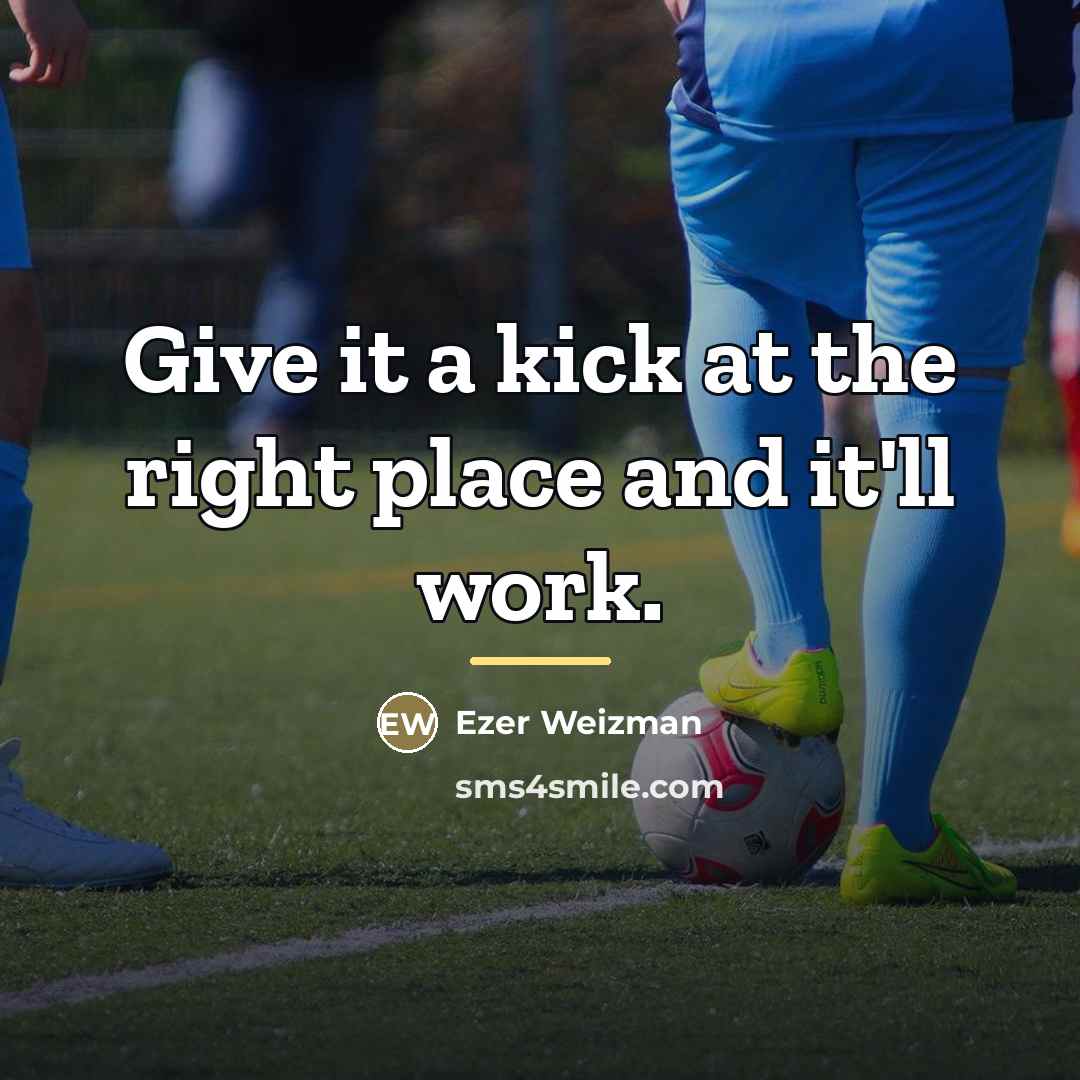 “Give it a kick at the right place and it'll…” quote by Ezer Weizman