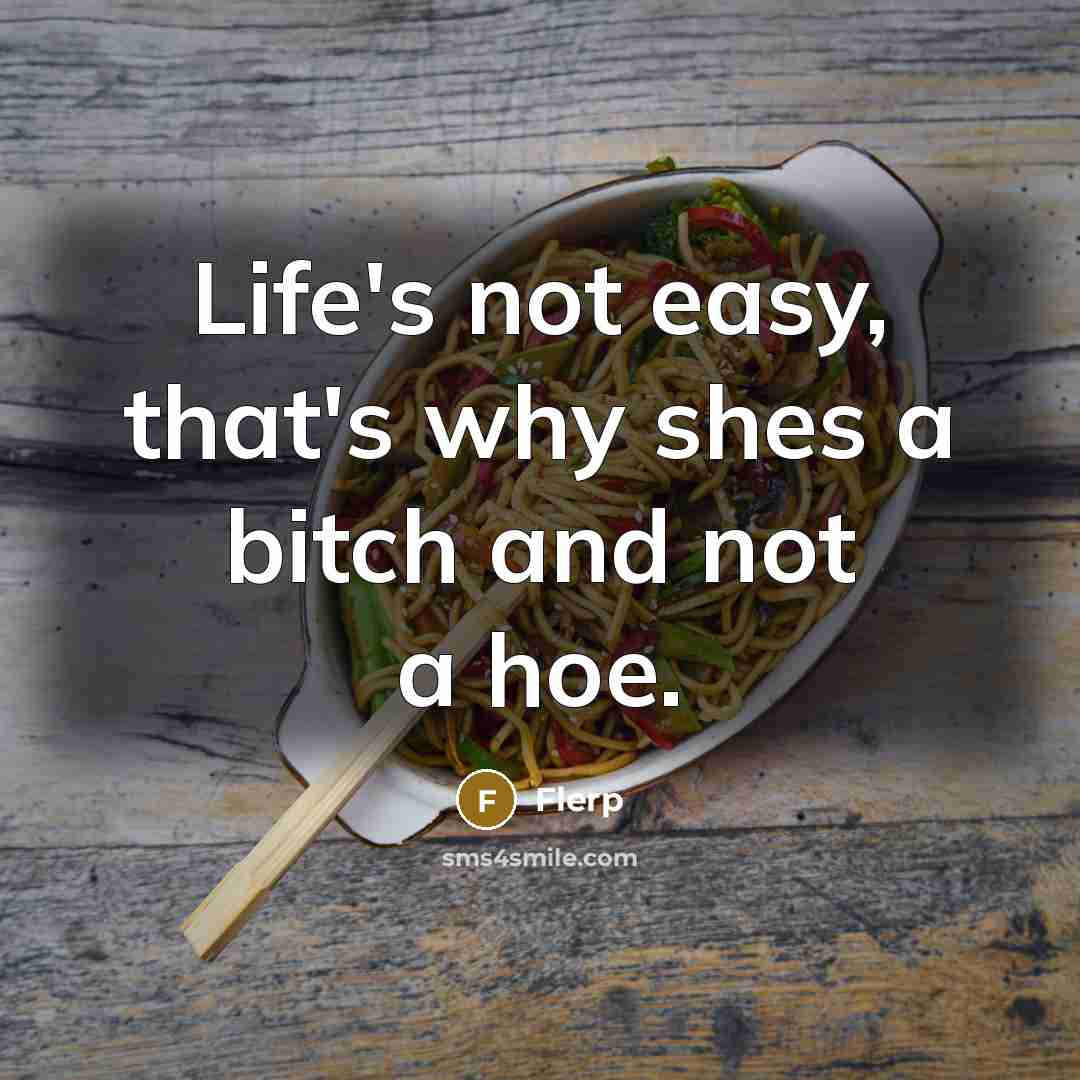 “Life's not easy, that's why shes a bitch and not a hoe.” quote by Flerp