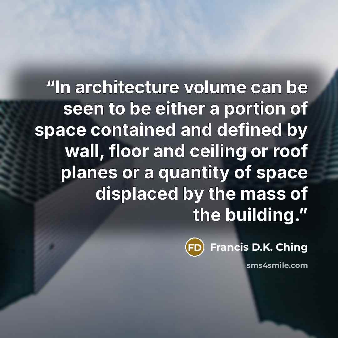 “In architecture volume can be seen to be either a portion of space contained and defined by wall, floor and ceiling or roof planes or a quantity of space displaced by the mass of the building.” quote by Francis D.K. Ching