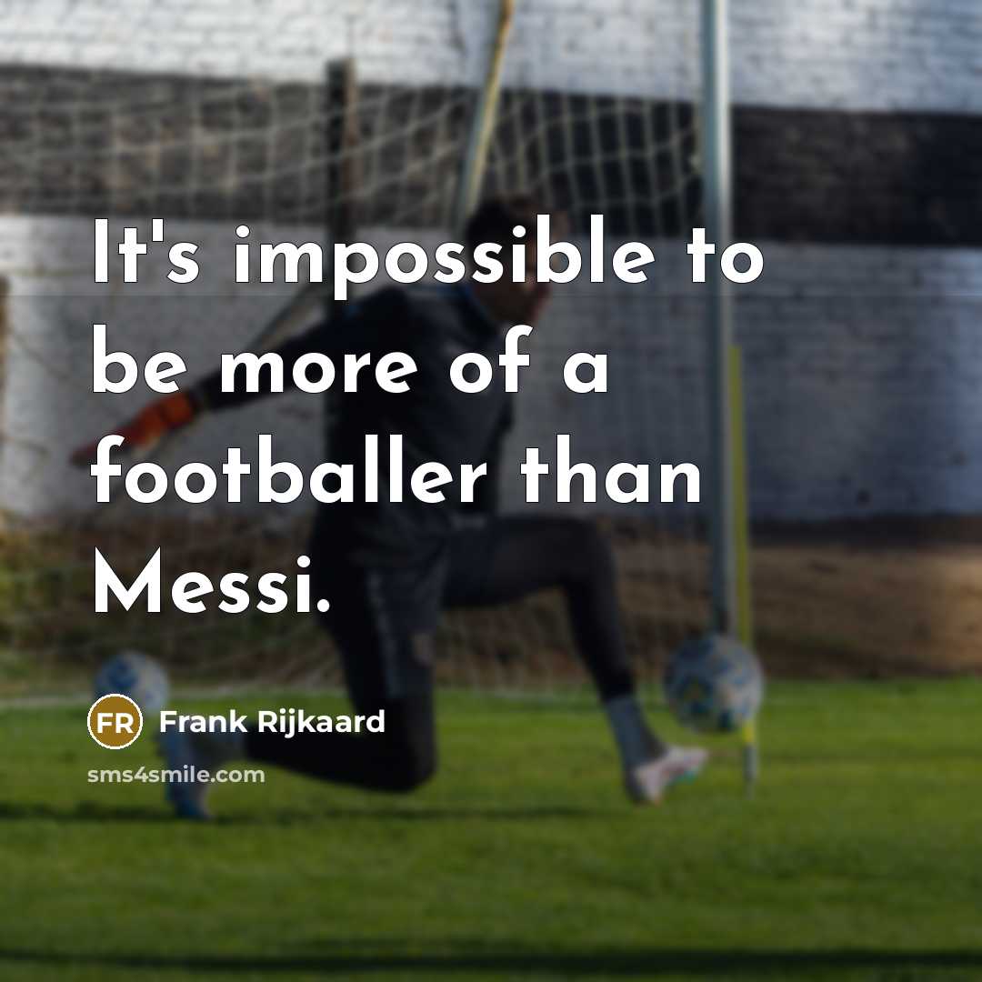 “It's impossible to be more of a footballer than Messi.” quote by Frank Rijkaard