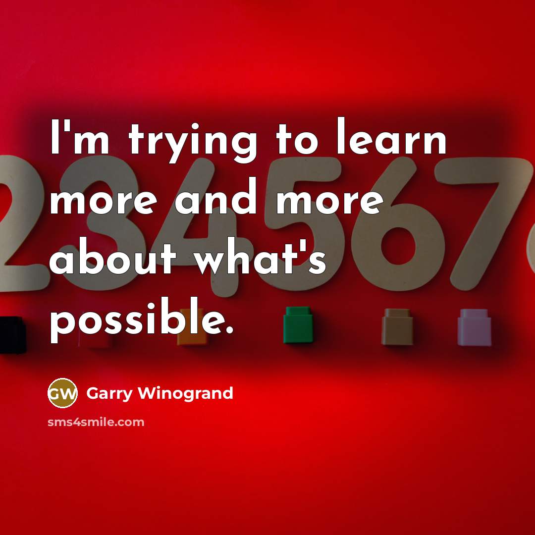 “I'm trying to learn more and more about what's possible.…” quote by Garry Winogrand