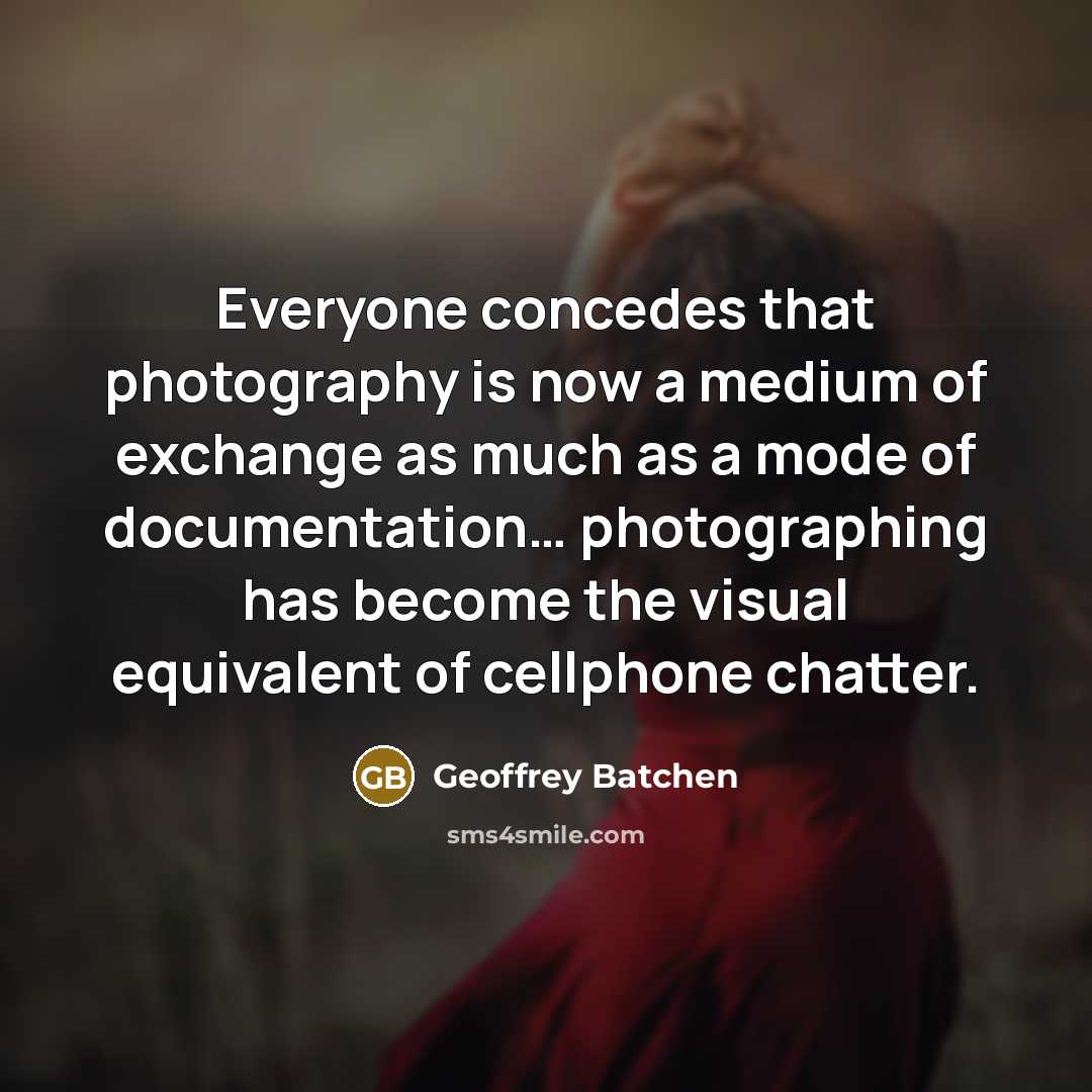 “Everyone concedes that photography is now a medium of exchange…” quote by Geoffrey Batchen