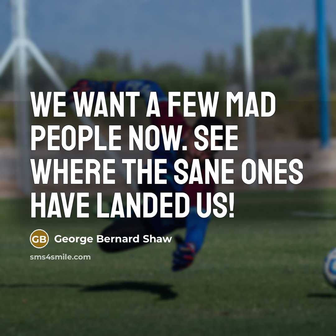 “We want a few mad people now. See where the…” quote by George Bernard Shaw