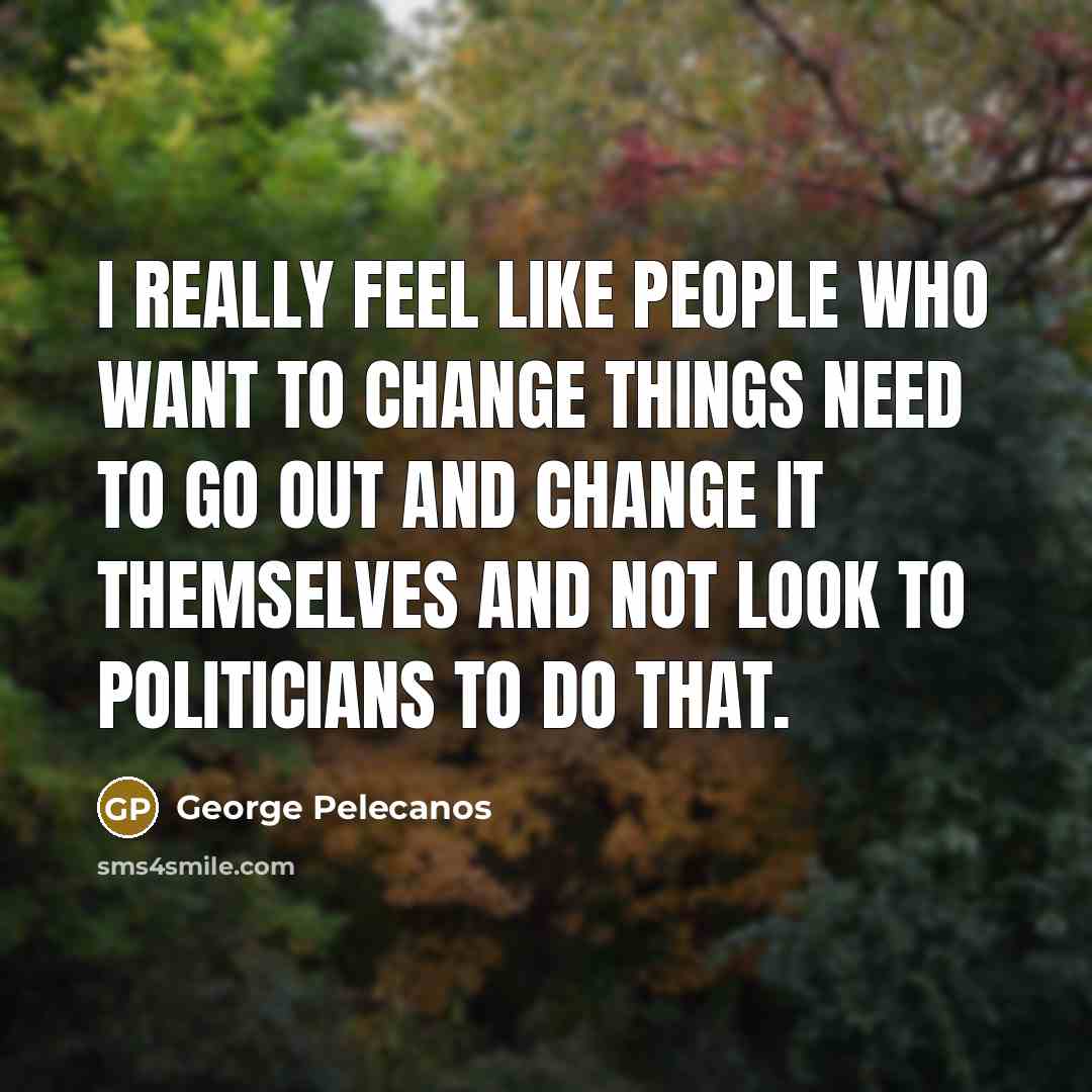“I really feel like people who want to change things…” quote by George Pelecanos