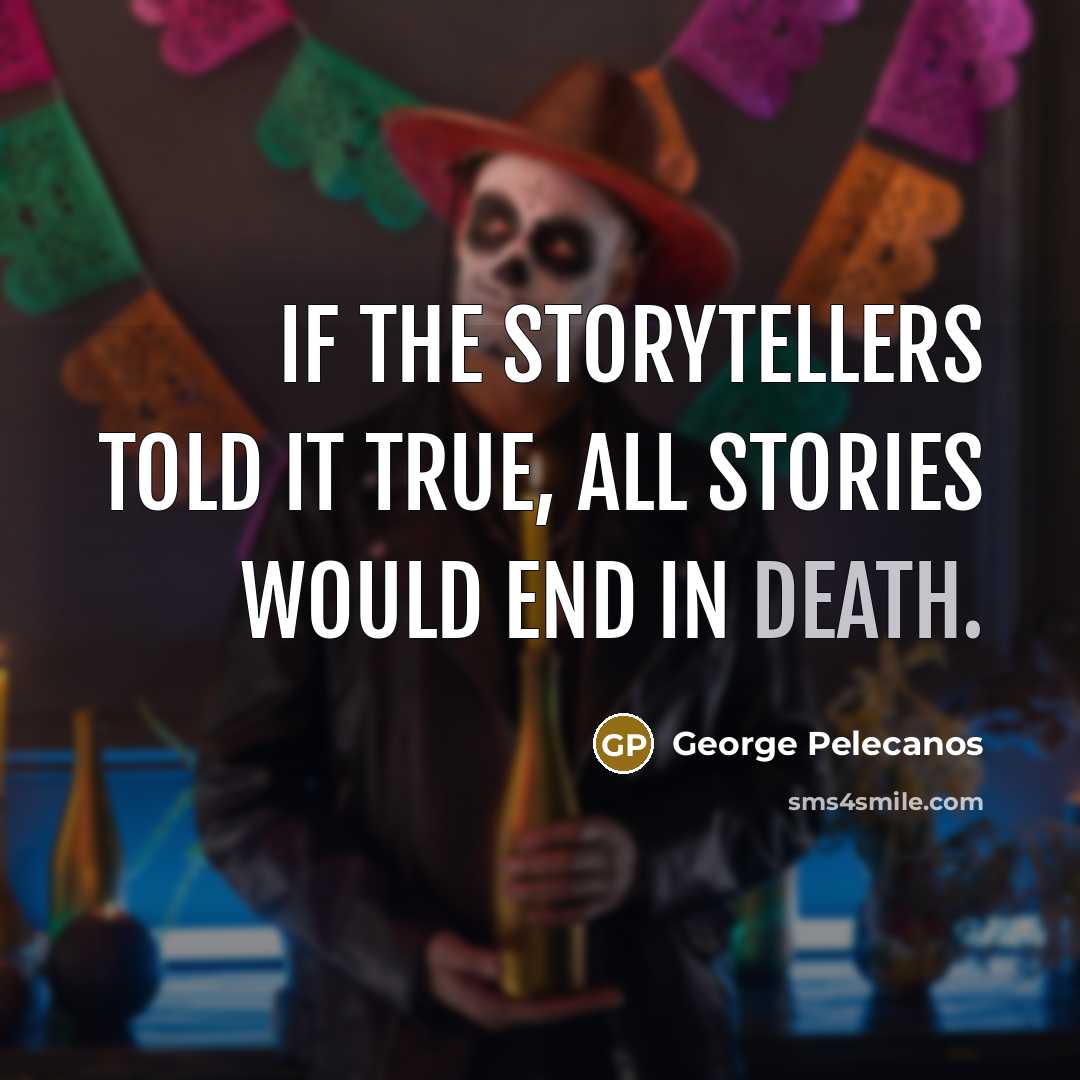 “If the storytellers told it true, all stories would end…” quote by George Pelecanos
