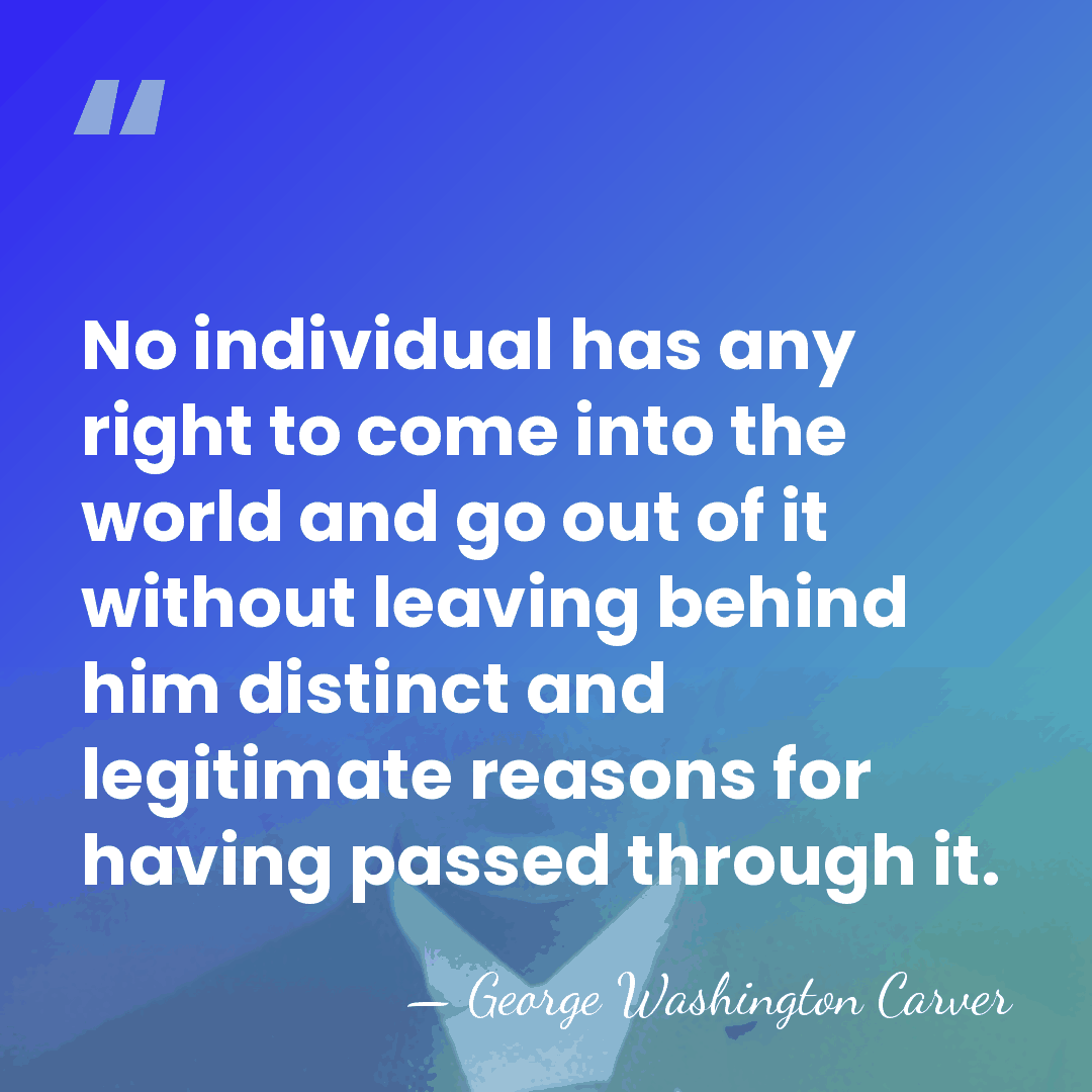 No individual has any right to come into the world and go&hellip; - George Washington Carver