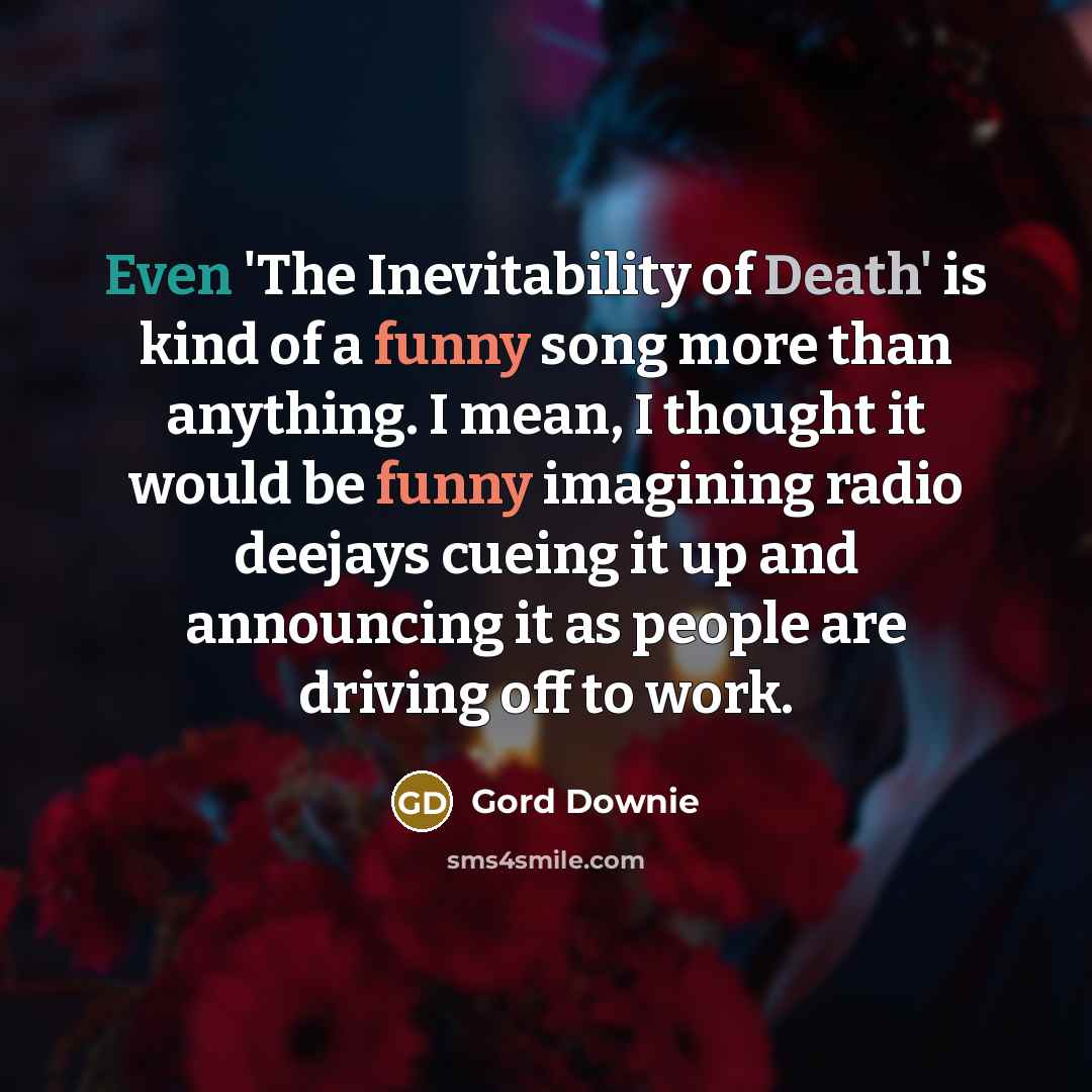 “Even 'The Inevitability of Death' is kind of a funny…” quote by Gord Downie