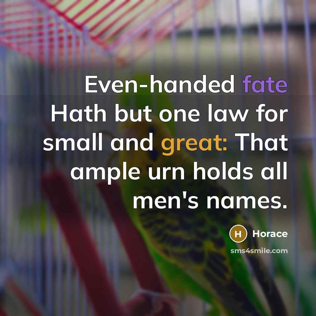 “Even-handed fate Hath but one law for small and great:…” quote by Horace