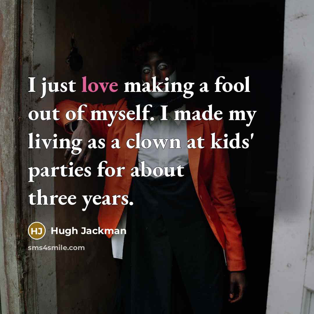“I just love making a fool out of myself. I…” quote by Hugh Jackman