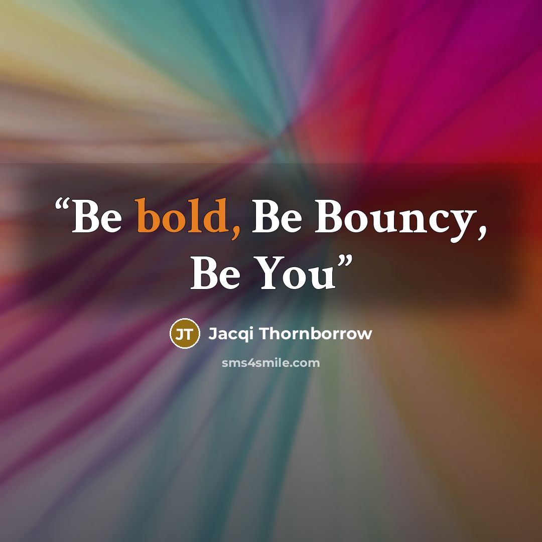 “Be bold, Be Bouncy, Be You” quote by Jacqi Thornborrow
