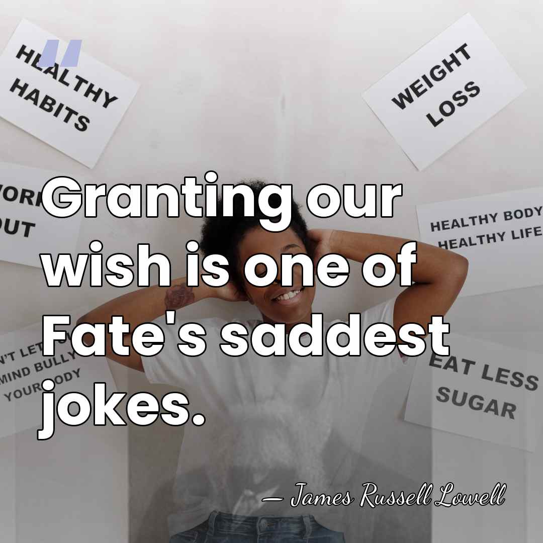 Granting our wish is one of Fate's saddest jokes. - James Russell Lowell
