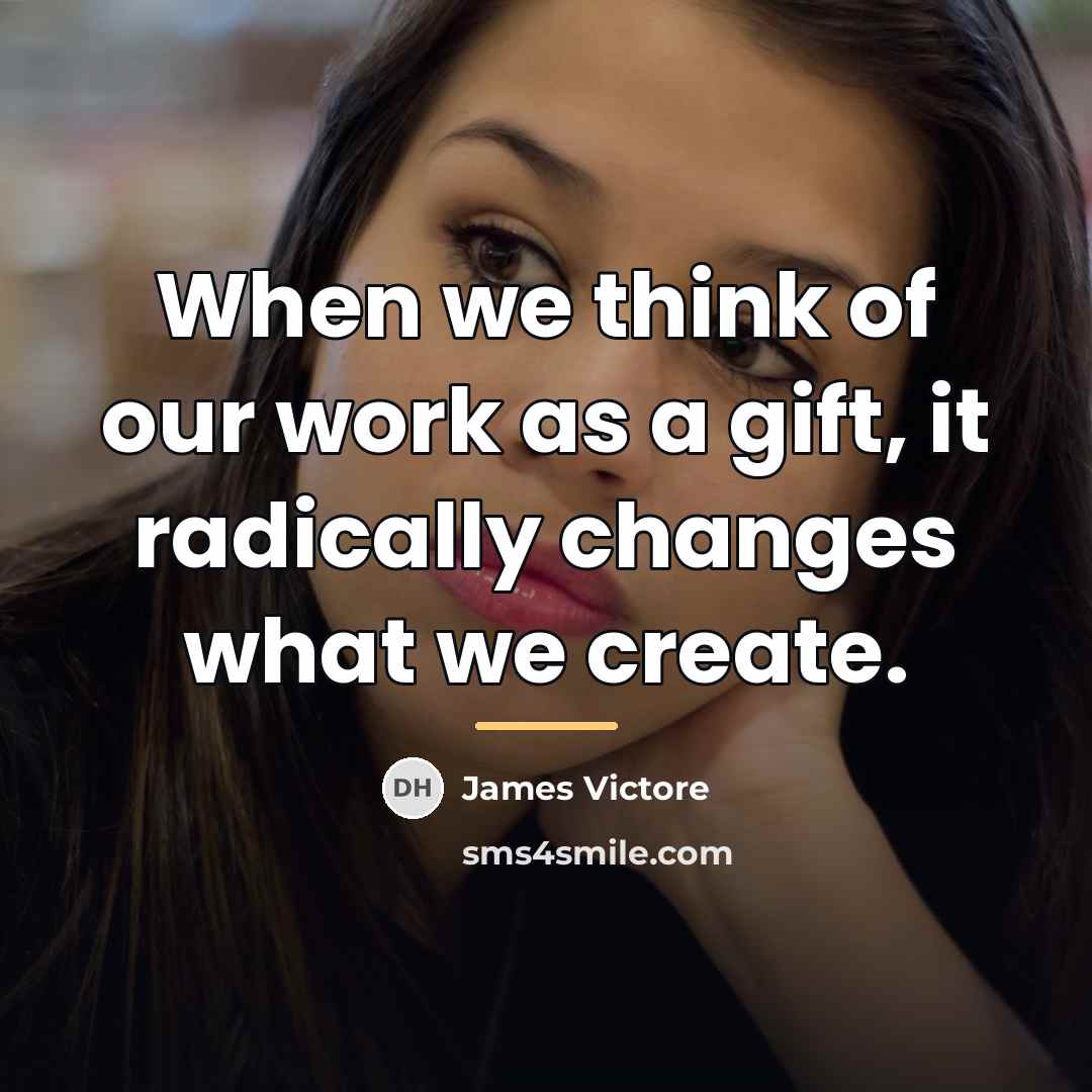 “When we think of our work as a gift, it…” quote by James Victore