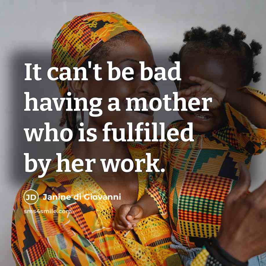“It can't be bad having a mother who is fulfilled…” quote by Janine di Giovanni