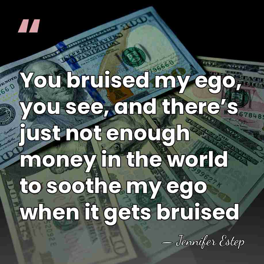 You bruised my ego, you see, and there’s just not enough money&hellip; - Jennifer Estep