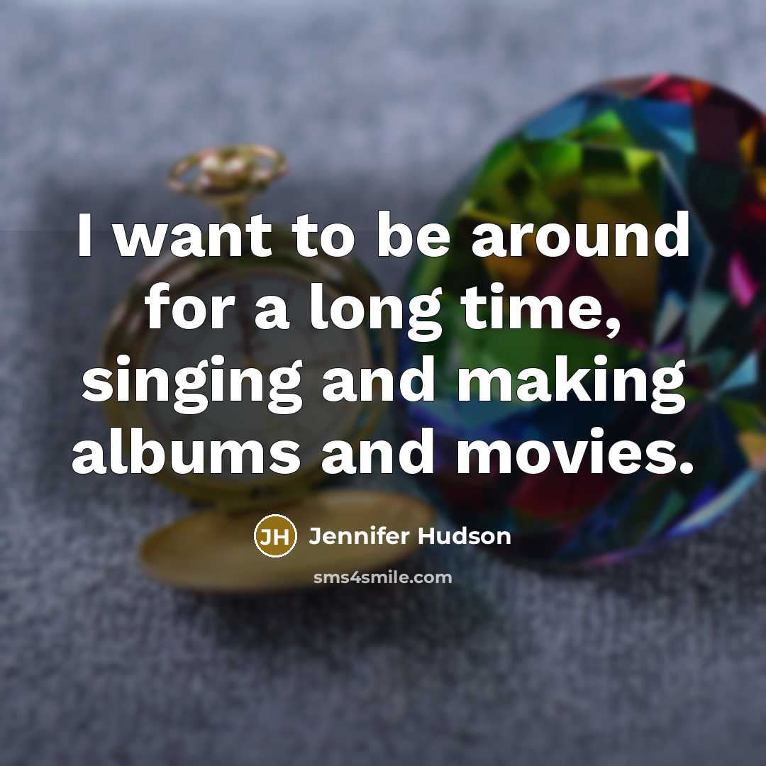“I want to be around for a long time, singing…” quote by Jennifer Hudson