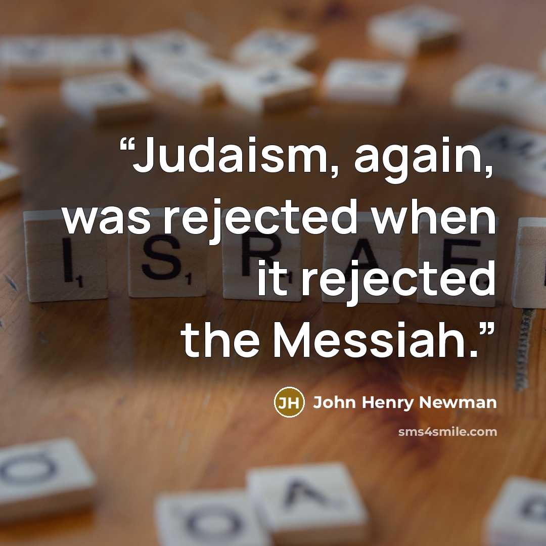 “Judaism, again, was rejected when it rejected the Messiah.” quote by John Henry Newman