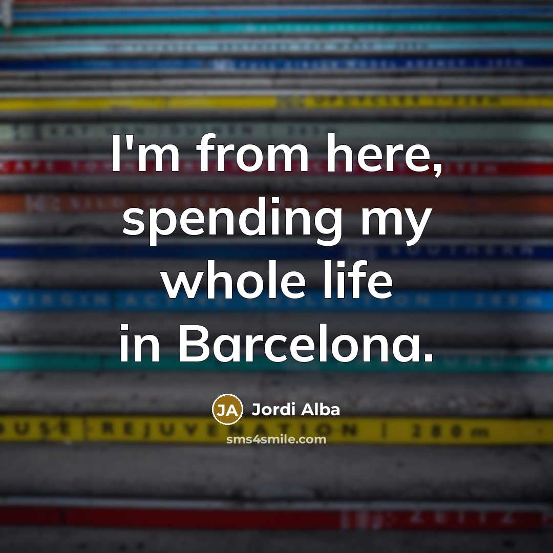 “I'm from here, spending my whole life in Barcelona.…” quote by Jordi Alba