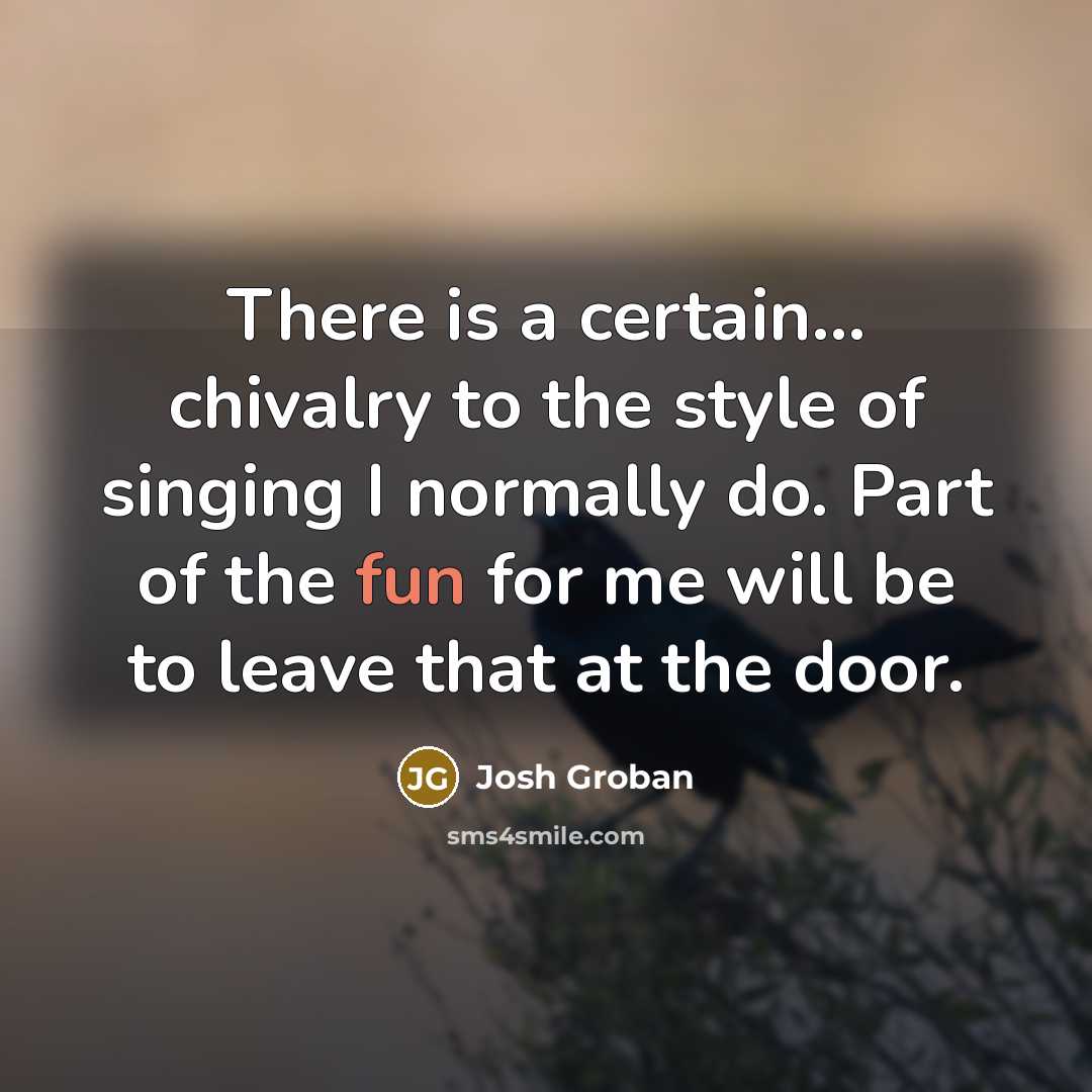 “There is a certain... chivalry to the style of singing…” quote by Josh Groban