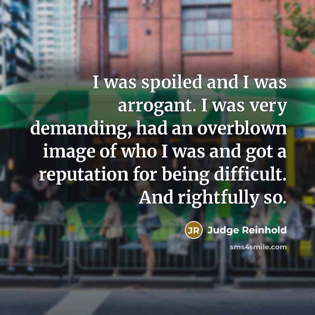 “I was spoiled and I was arrogant. I was very…” quote by Judge Reinhold