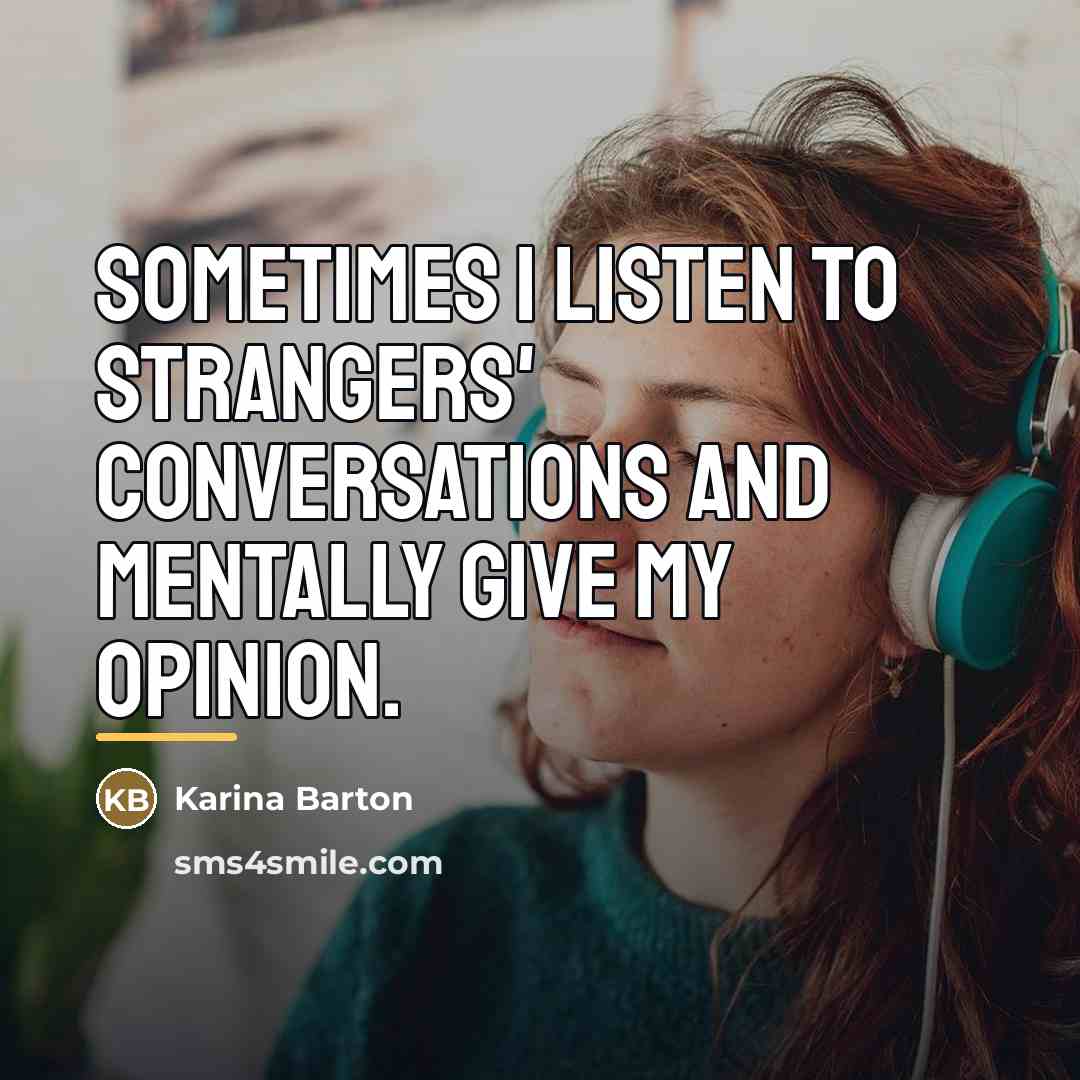 “Sometimes I listen to strangers' conversations and mentally give my…” quote by Karina Barton