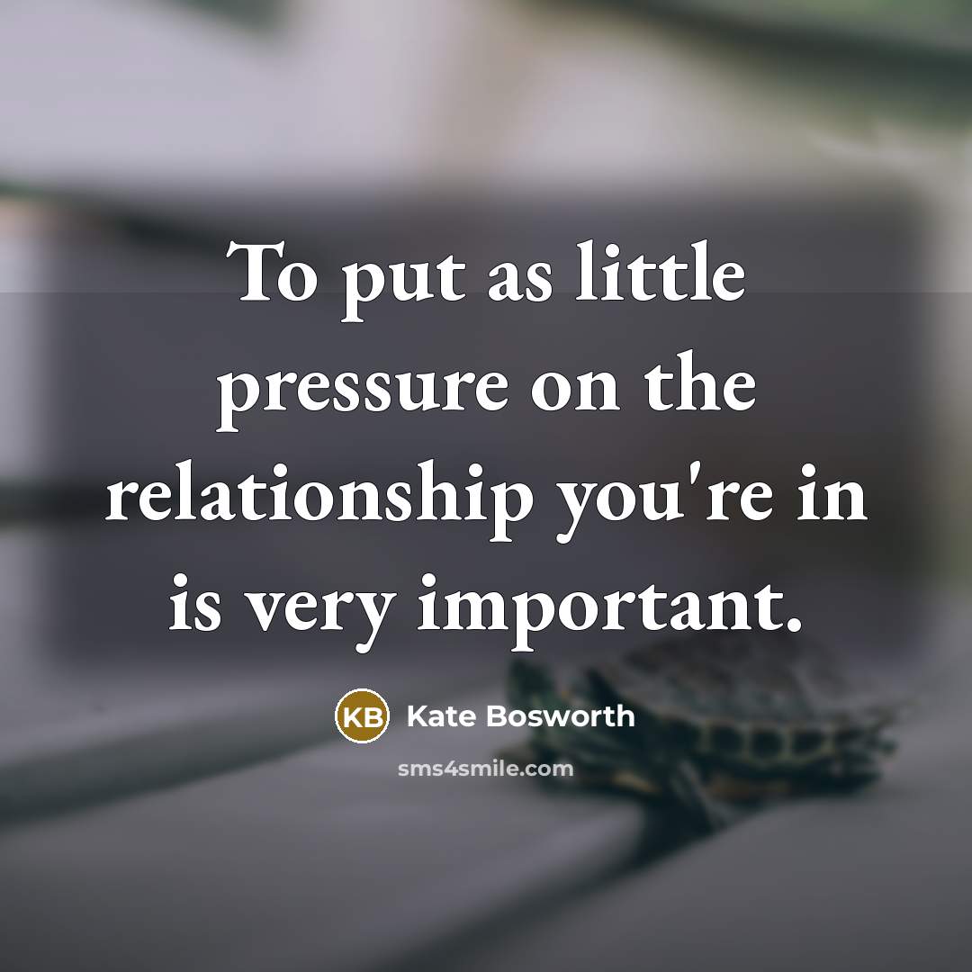 “To put as little pressure on the relationship you're in…” quote by Kate Bosworth