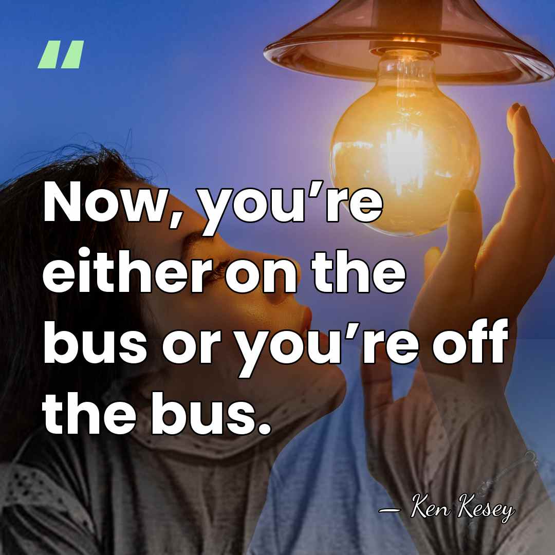 Now, you’re either on the bus or you’re off the bus. - Ken Kesey