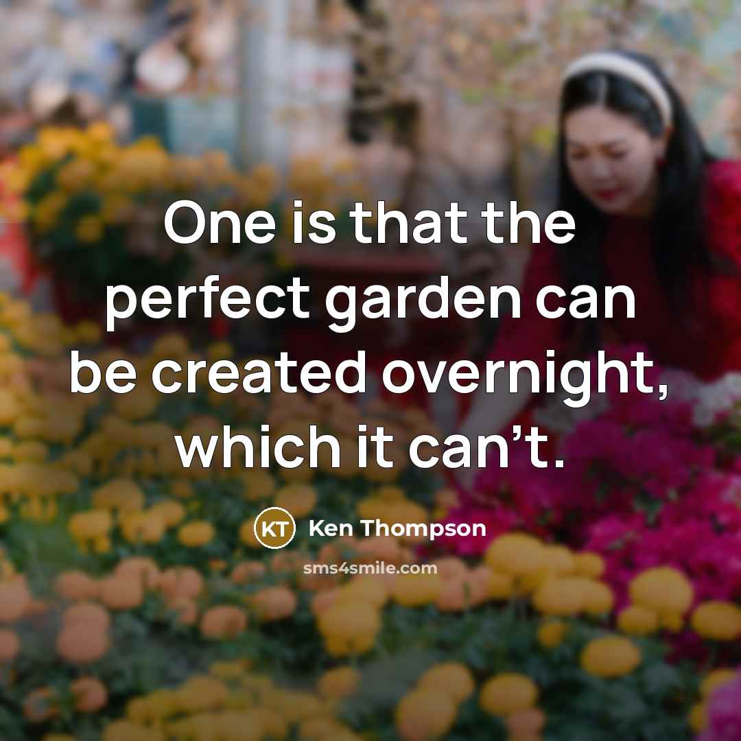 “One is that the perfect garden can be created overnight,…” quote by Ken Thompson