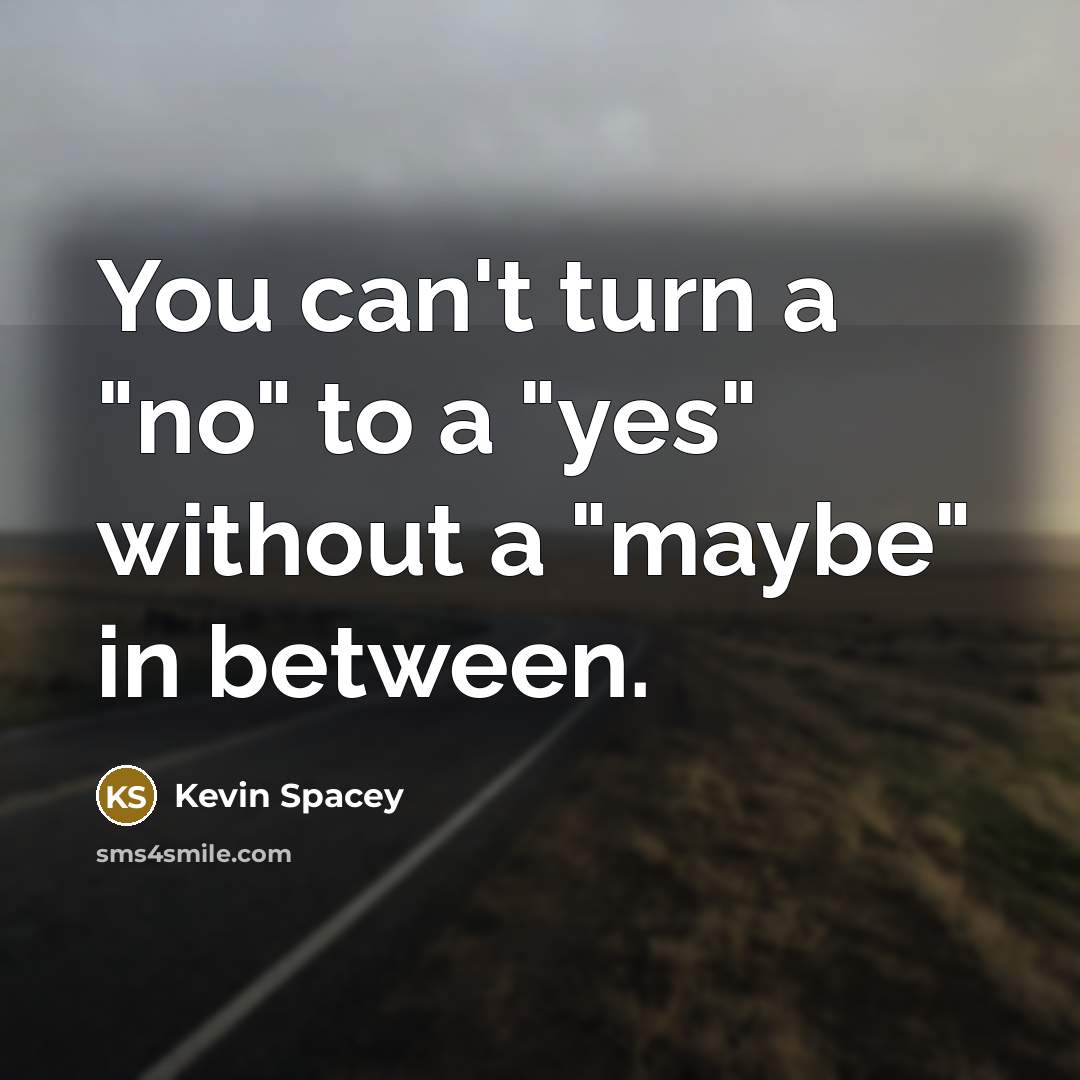 “You can't turn a "no" to a "yes" without a…” quote by Kevin Spacey