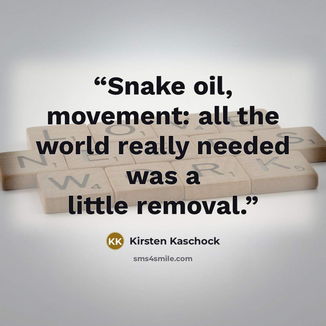 “Snake oil, movement: all the world really needed was a little removal.” quote by Kirsten Kaschock