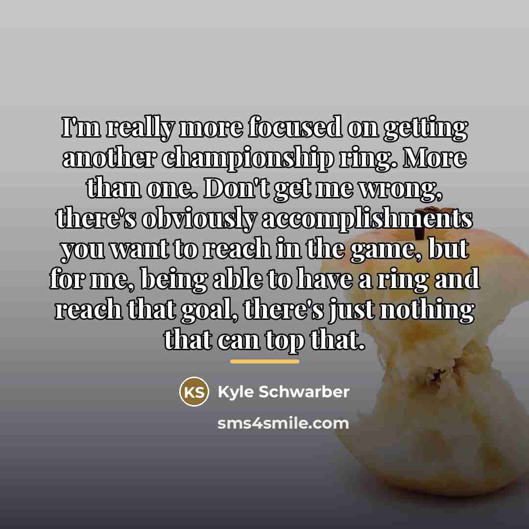 “I'm really more focused on getting another championship ring. More…” quote by Kyle Schwarber