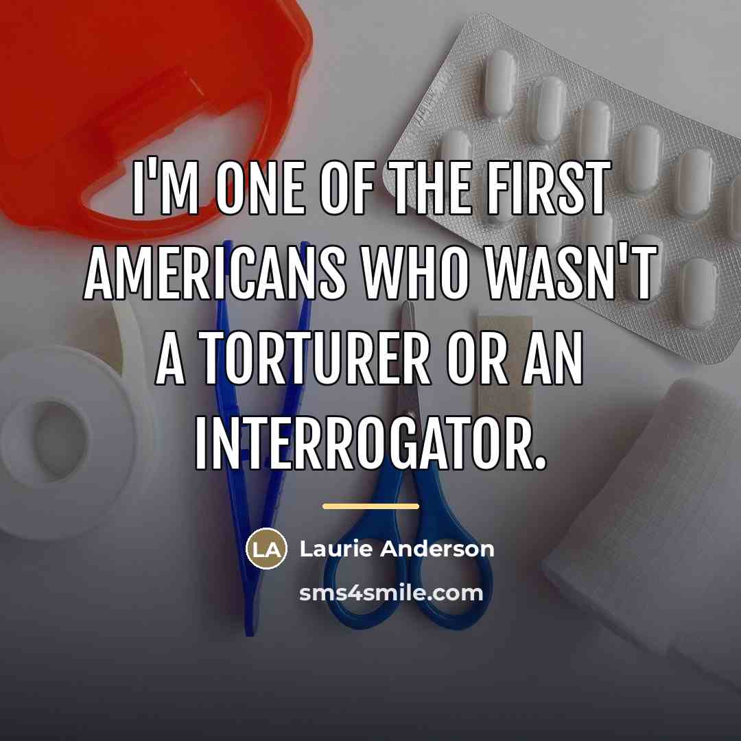 “I'm one of the first Americans who wasn't a torturer…” quote by Laurie Anderson