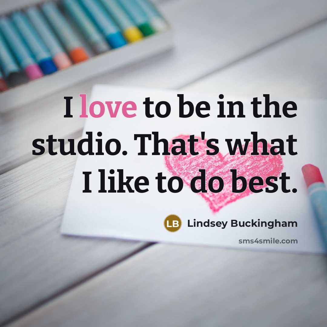 “I love to be in the studio. That's what I…” quote by Lindsey Buckingham
