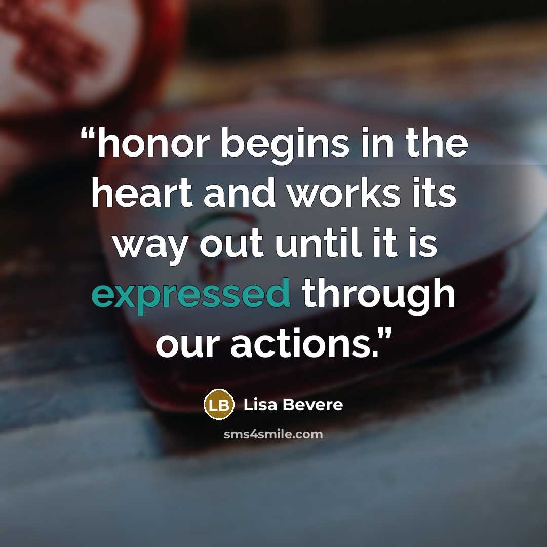 “honor begins in the heart and works its way out until it is expressed through our actions.” quote by Lisa Bevere