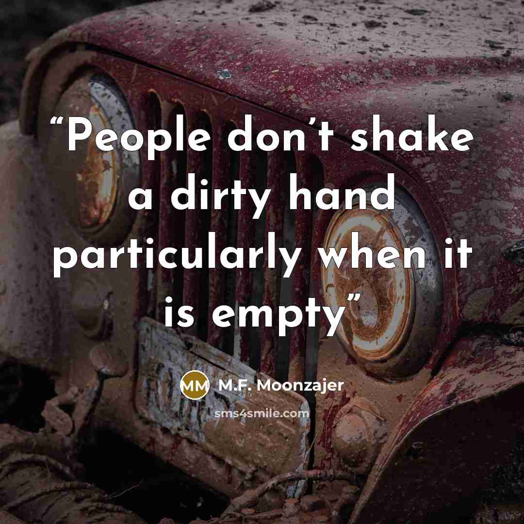 “People don’t shake a dirty hand particularly when it is empty” quote by M.F. Moonzajer