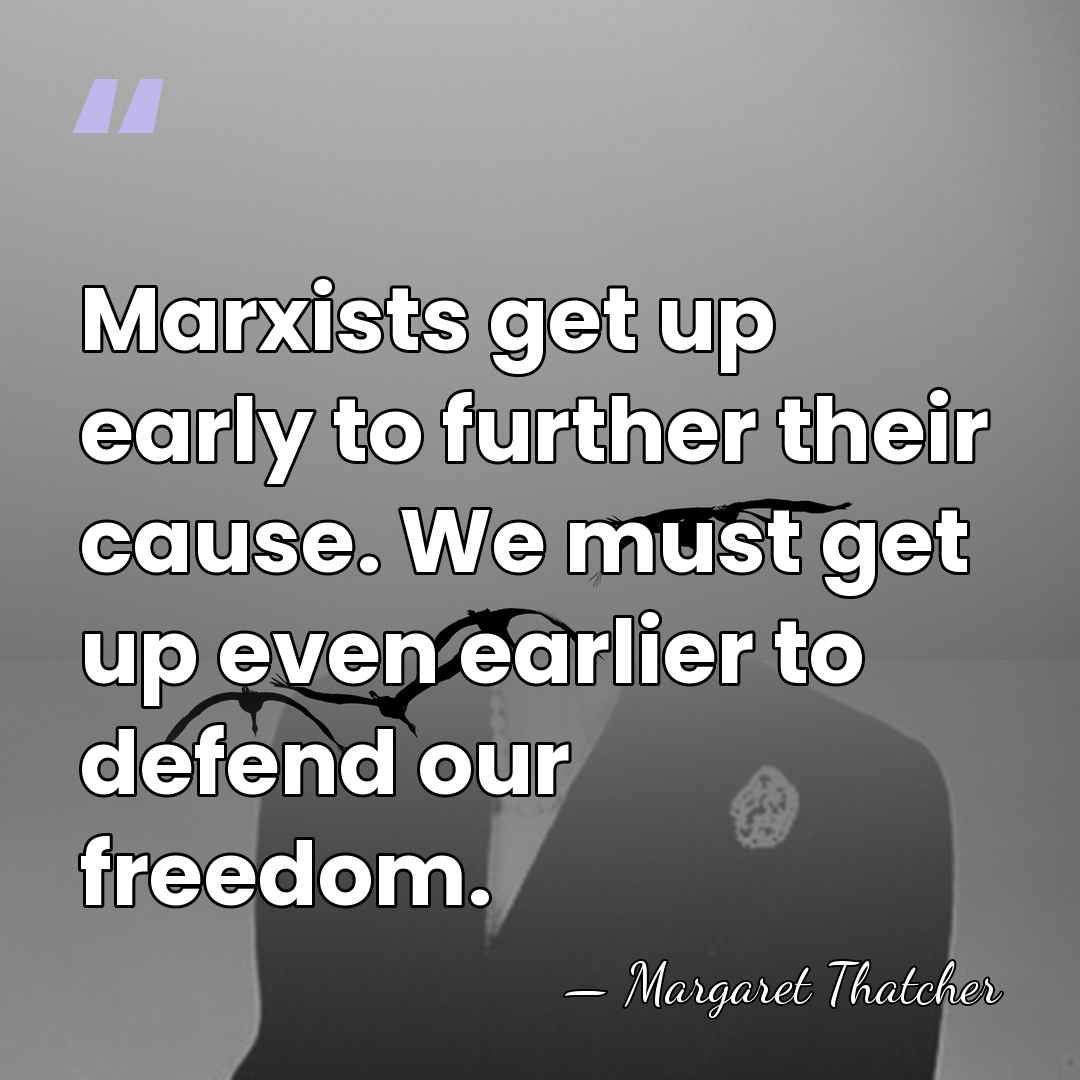 Marxists get up early to further their cause. We must get up&hellip; - Margaret Thatcher