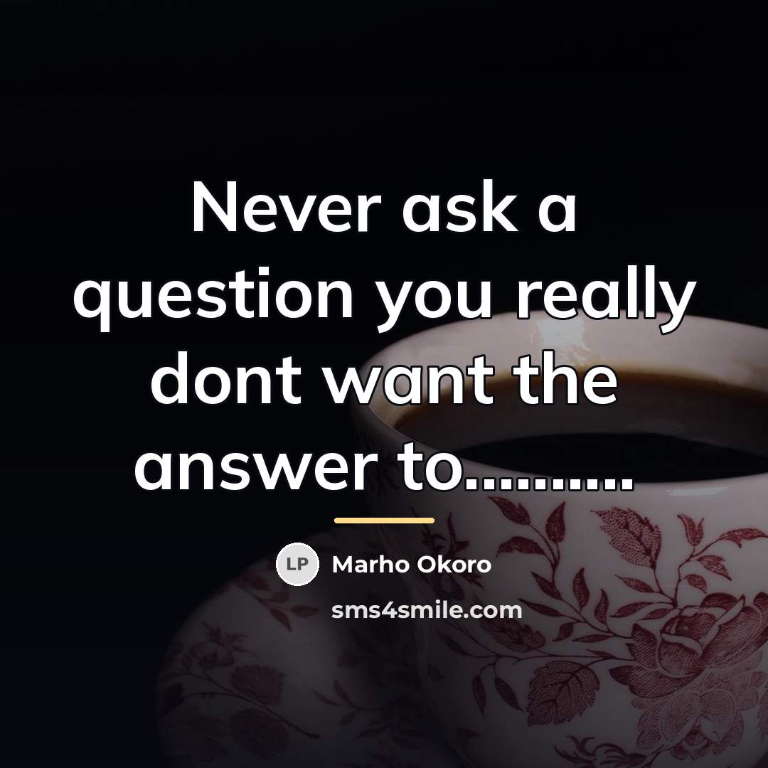 “Never ask a question you really dont want the answer…” quote by Marho Okoro