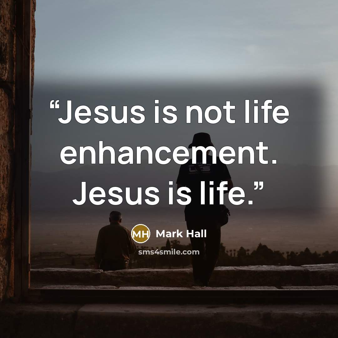 “Jesus is not life enhancement. Jesus is life.” quote by Mark Hall