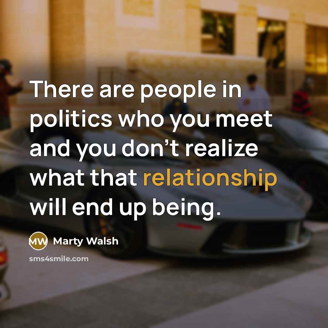 “There are people in politics who you meet and you…” quote by Marty Walsh