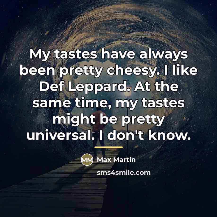 “My tastes have always been pretty cheesy. I like Def…” quote by Max Martin