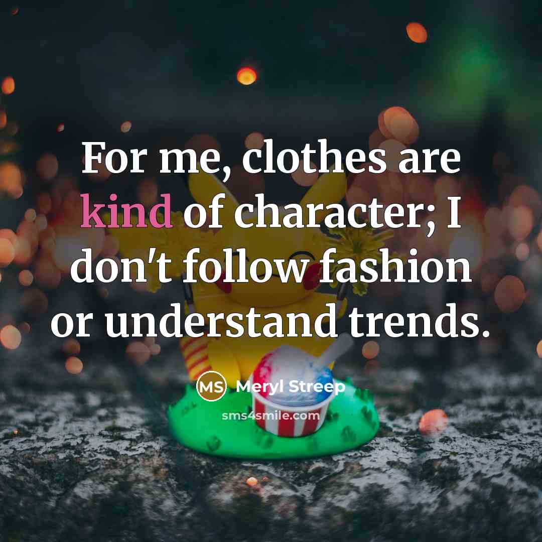 “For me, clothes are kind of character; I don't follow…” quote by Meryl Streep