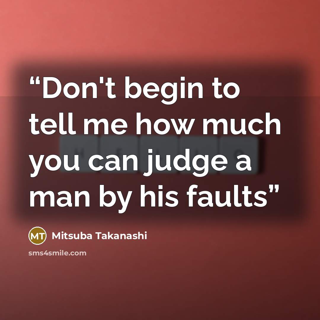 “Don't begin to tell me how much you can judge a man by his faults” quote by Mitsuba Takanashi