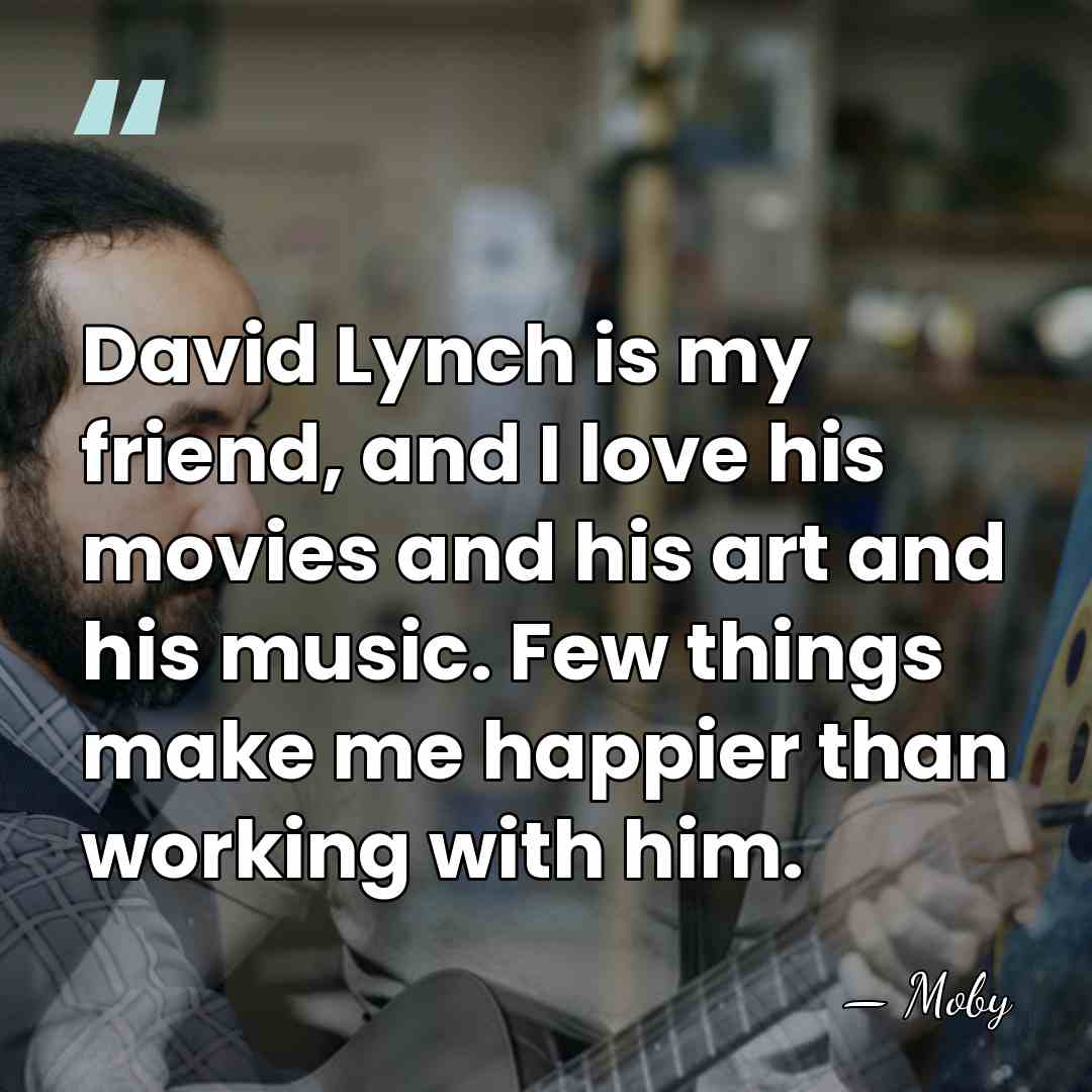 David Lynch is my friend, and I love his movies and his&hellip; - Moby