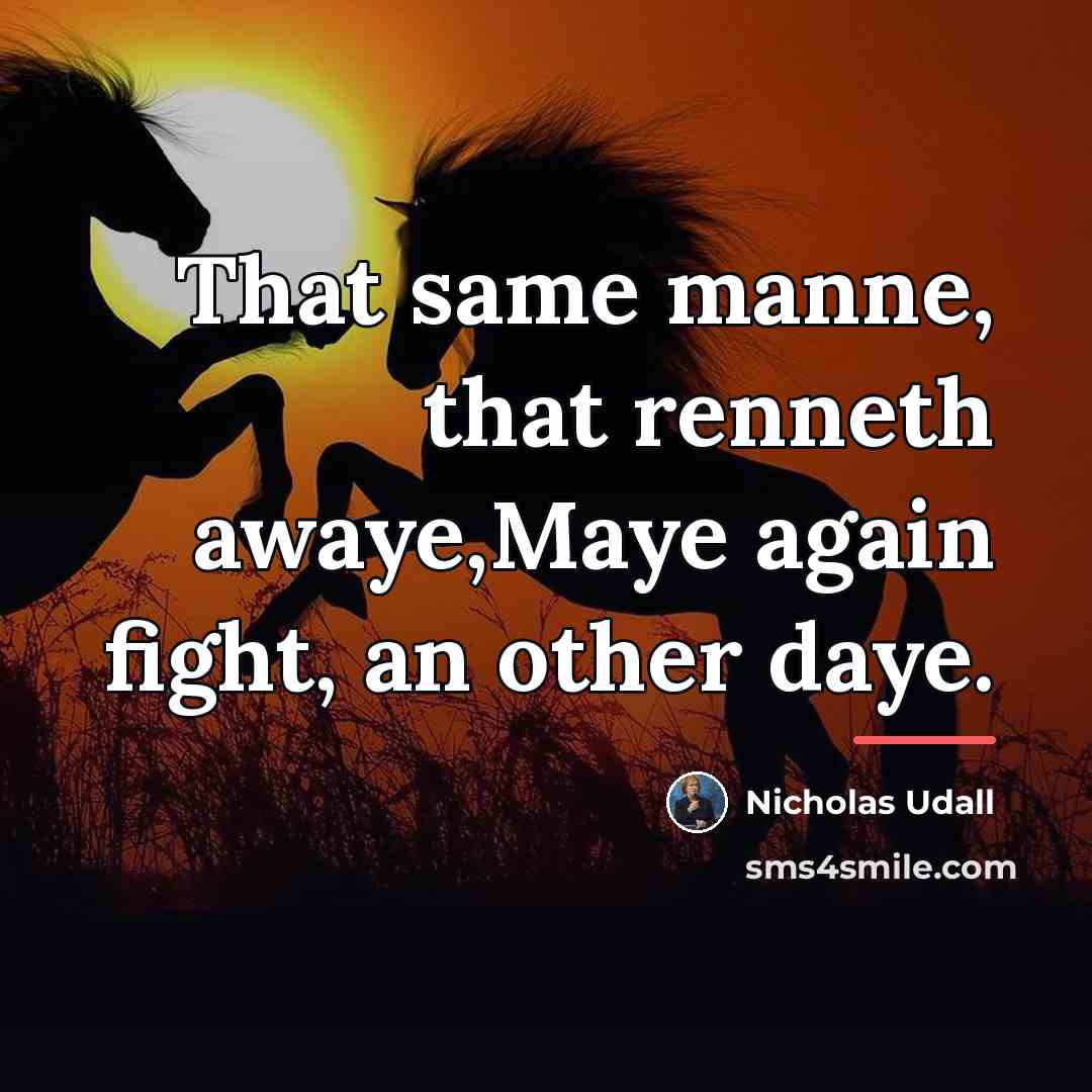 “That same manne, that renneth awaye,Maye again fight, an other…” quote by Nicholas Udall