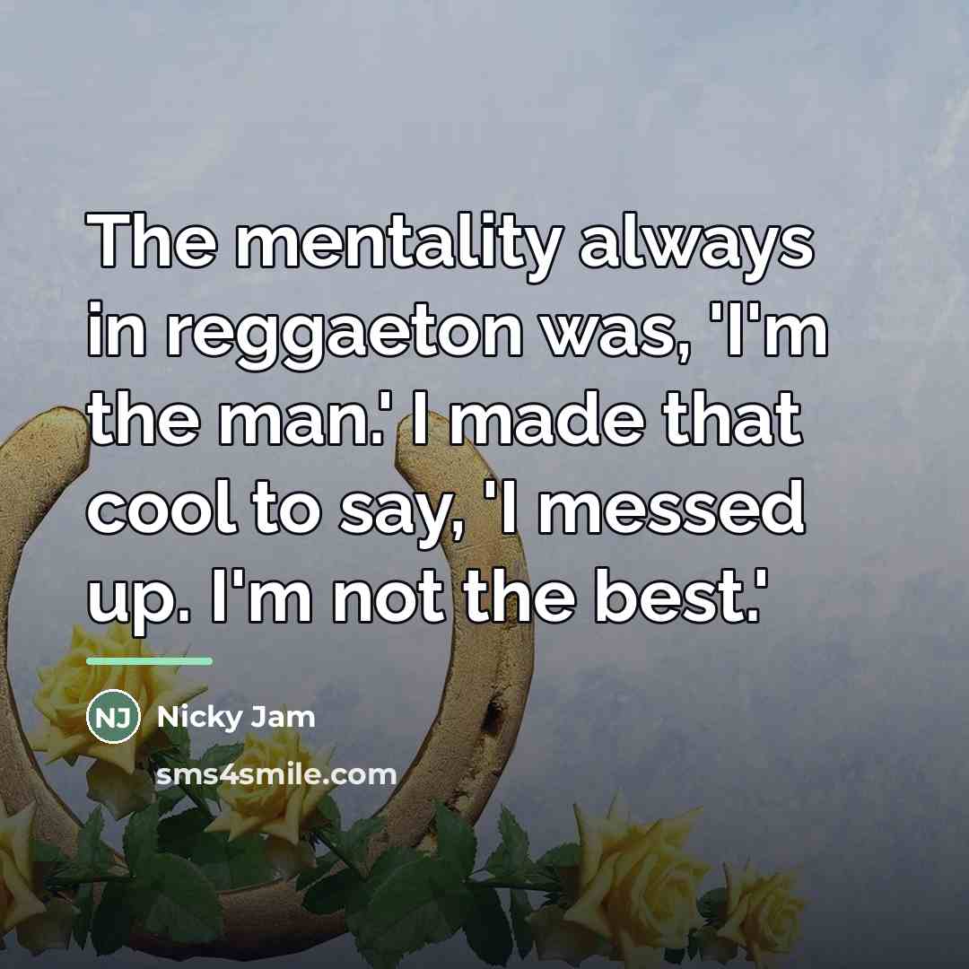 “The mentality always in reggaeton was, 'I'm the man.' I…” quote by Nicky Jam
