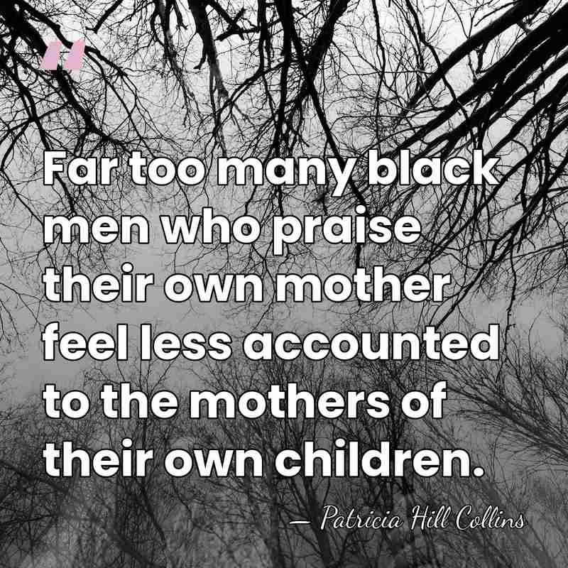 Far too many black men who praise their own mother feel less&hellip; - Patricia Hill Collins