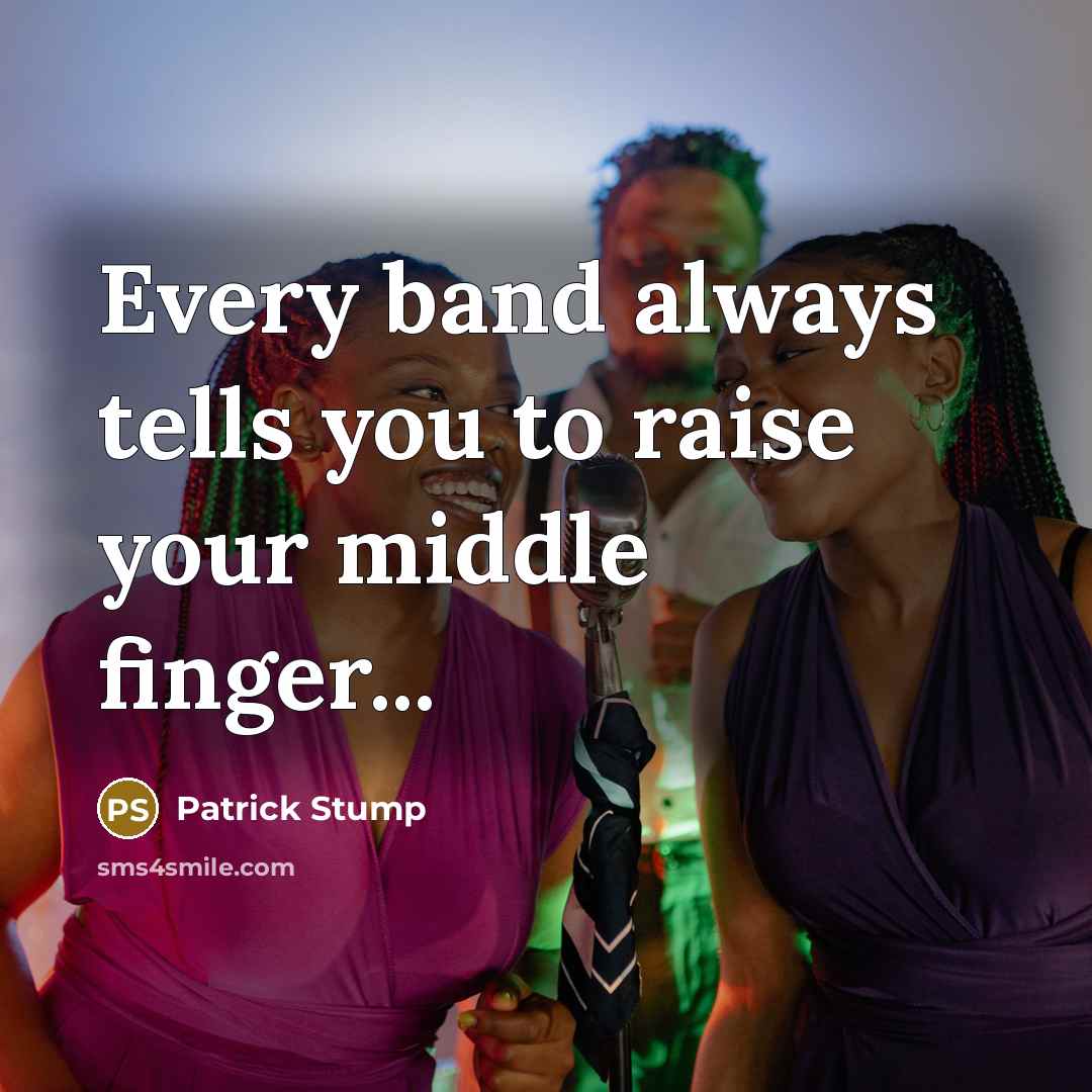 “Every band always tells you to raise your middle finger...…” quote by Patrick Stump