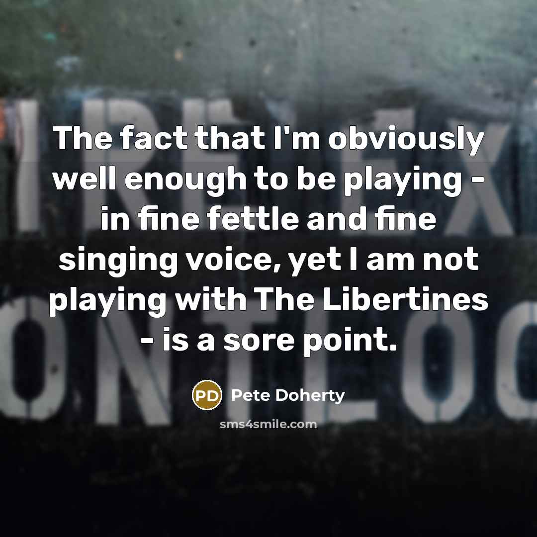 “The fact that I'm obviously well enough to be playing…” quote by Pete Doherty