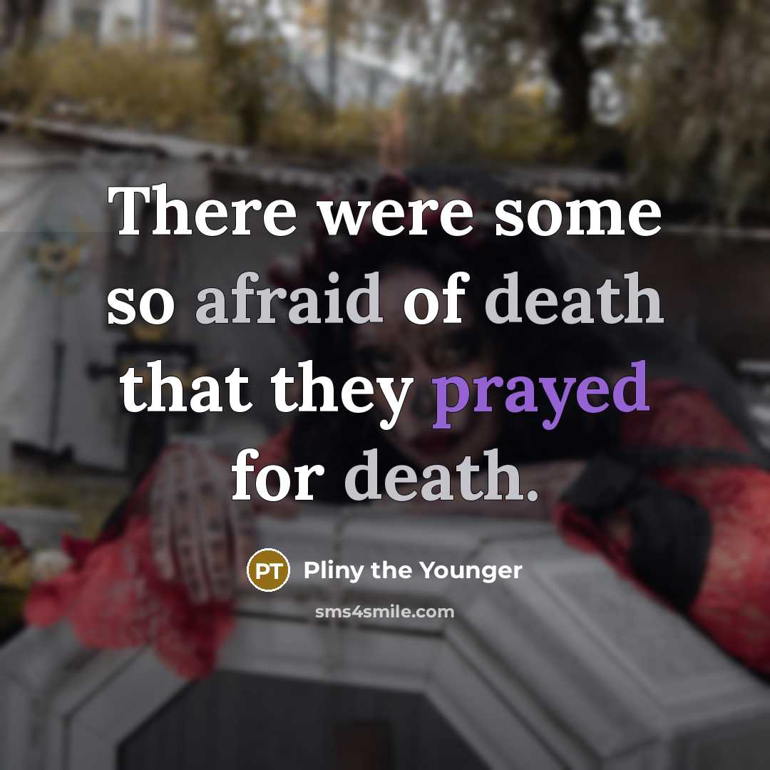 “There were some so afraid of death that they prayed for death.” quote by Pliny the Younger