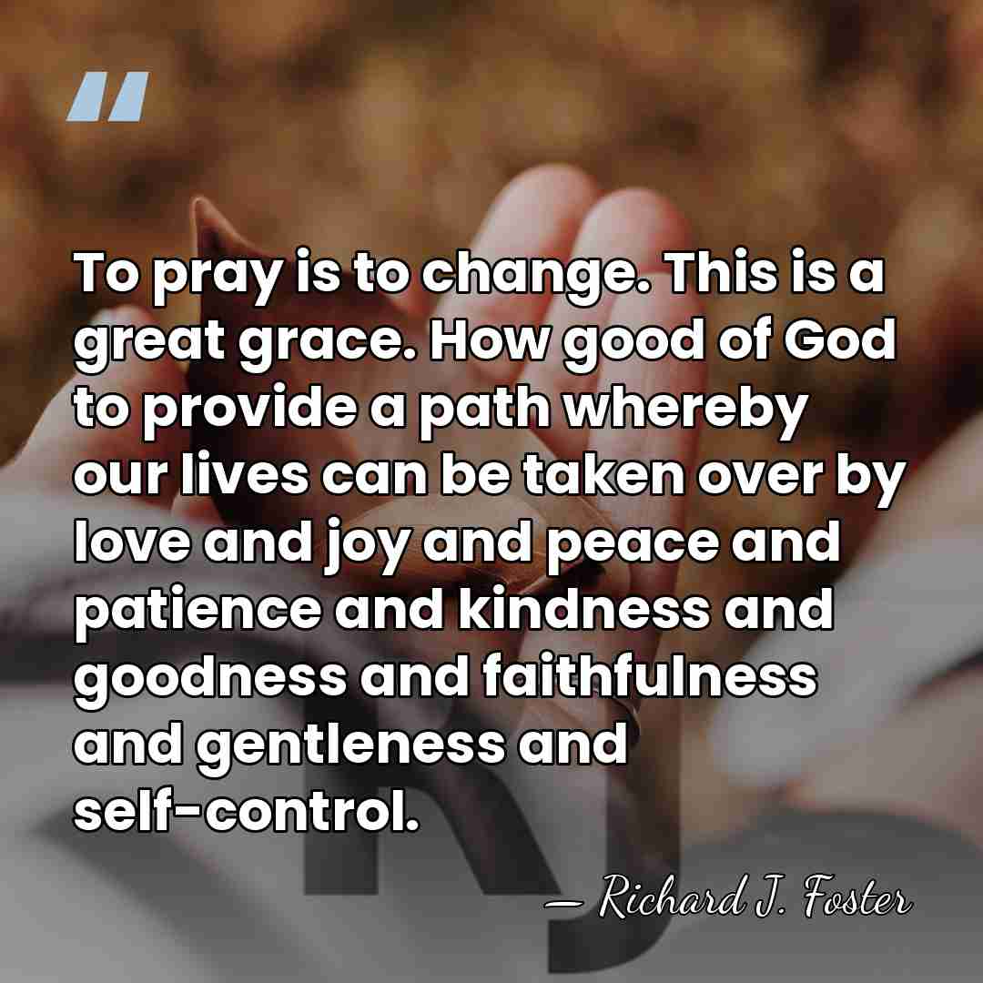 To pray is to change. This is a great grace. How good&hellip; - Richard J. Foster